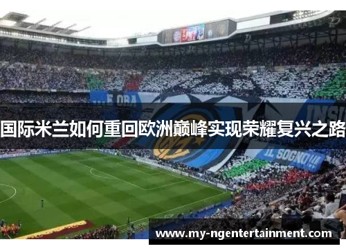 国际米兰如何重回欧洲巅峰实现荣耀复兴之路