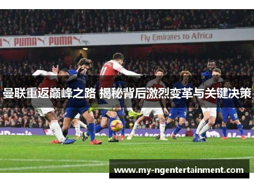 曼联重返巅峰之路 揭秘背后激烈变革与关键决策
