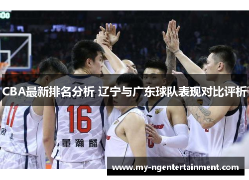 CBA最新排名分析 辽宁与广东球队表现对比评析