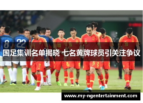 国足集训名单揭晓 七名黄牌球员引关注争议