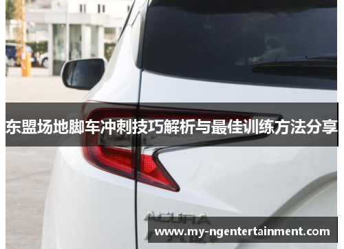 东盟场地脚车冲刺技巧解析与最佳训练方法分享
