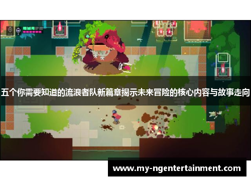 五个你需要知道的流浪者队新篇章揭示未来冒险的核心内容与故事走向