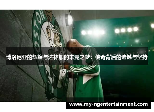 博洛尼亚的辉煌与达林加的未竟之梦：传奇背后的遗憾与坚持
