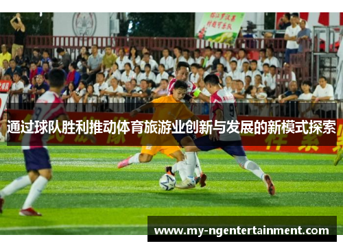 通过球队胜利推动体育旅游业创新与发展的新模式探索