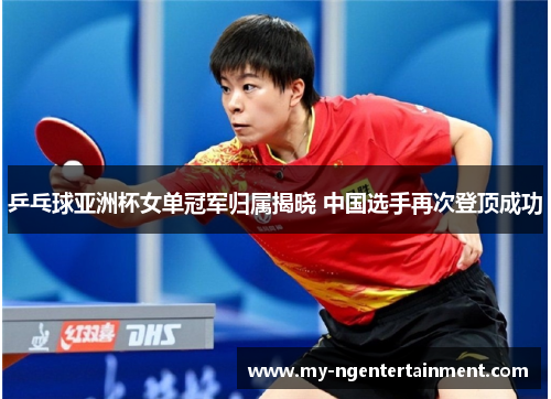 乒乓球亚洲杯女单冠军归属揭晓 中国选手再次登顶成功