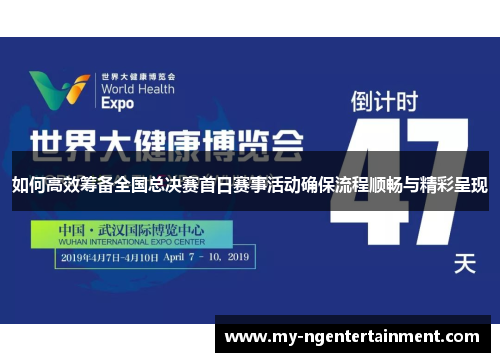 如何高效筹备全国总决赛首日赛事活动确保流程顺畅与精彩呈现