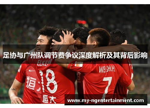 足协与广州队调节费争议深度解析及其背后影响