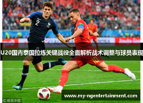 U20国青泰国拉练关键战役全面解析战术调整与球员表现