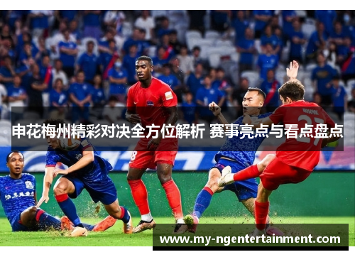 申花梅州精彩对决全方位解析 赛事亮点与看点盘点