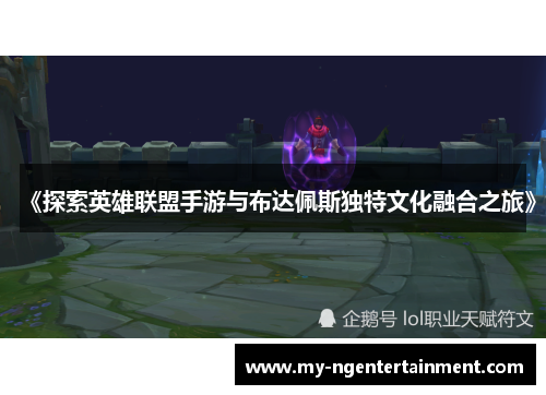 《探索英雄联盟手游与布达佩斯独特文化融合之旅》