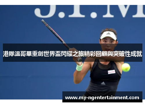 港隊溫哥華重劍世界盃閃耀之旅精彩回顧與突破性成就
