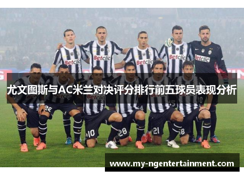 尤文图斯与AC米兰对决评分排行前五球员表现分析