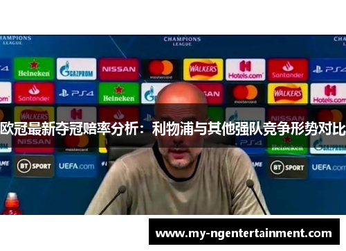 欧冠最新夺冠赔率分析：利物浦与其他强队竞争形势对比