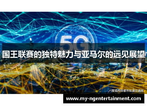 国王联赛的独特魅力与亚马尔的远见展望