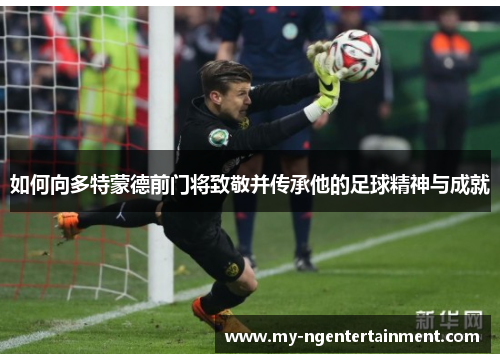 如何向多特蒙德前门将致敬并传承他的足球精神与成就