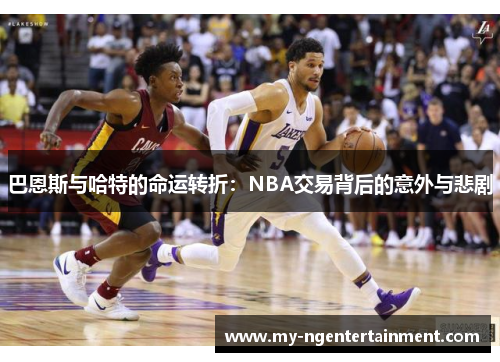 巴恩斯与哈特的命运转折：NBA交易背后的意外与悲剧