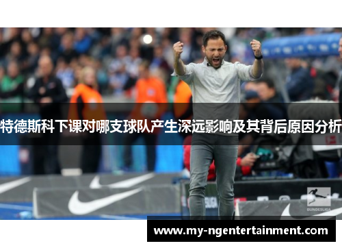 特德斯科下课对哪支球队产生深远影响及其背后原因分析