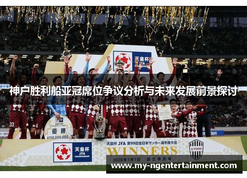 神户胜利船亚冠席位争议分析与未来发展前景探讨