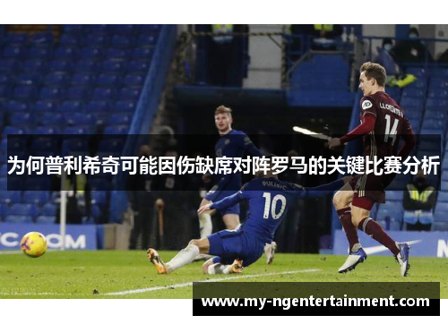 为何普利希奇可能因伤缺席对阵罗马的关键比赛分析