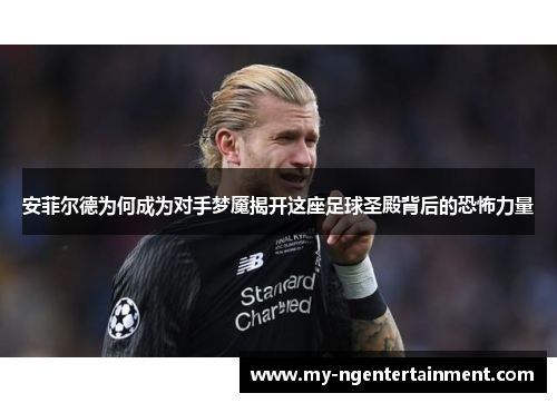 安菲尔德为何成为对手梦魇揭开这座足球圣殿背后的恐怖力量
