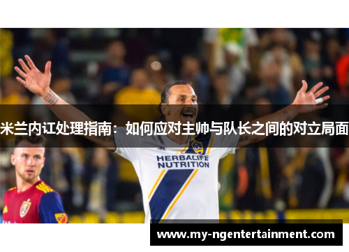 米兰内讧处理指南：如何应对主帅与队长之间的对立局面