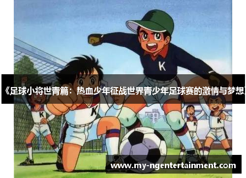 《足球小将世青篇：热血少年征战世界青少年足球赛的激情与梦想》