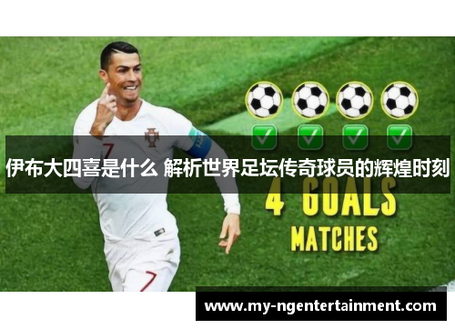 伊布大四喜是什么 解析世界足坛传奇球员的辉煌时刻
