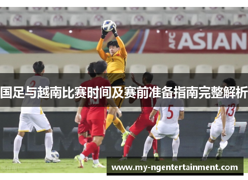 国足与越南比赛时间及赛前准备指南完整解析
