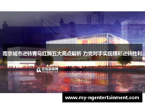 南京城市逆转青岛红狮五大亮点解析 力克对手实现精彩逆转胜利