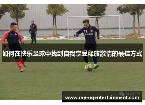 如何在快乐足球中找到自我享受释放激情的最佳方式