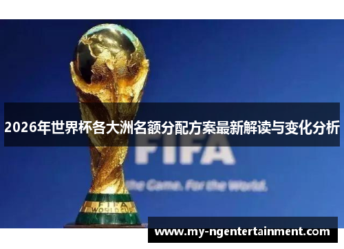 2026年世界杯各大洲名额分配方案最新解读与变化分析