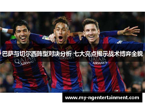 巴萨与切尔西阵型对决分析 七大亮点揭示战术博弈全貌