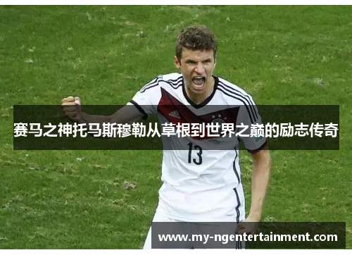 赛马之神托马斯穆勒从草根到世界之巅的励志传奇