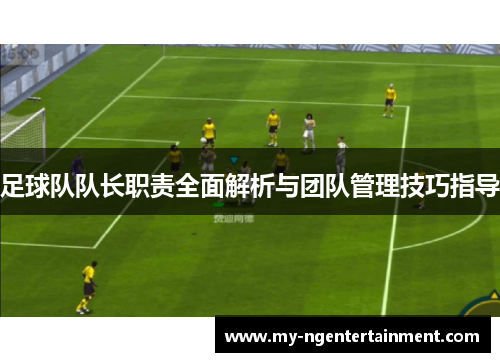 足球队队长职责全面解析与团队管理技巧指导