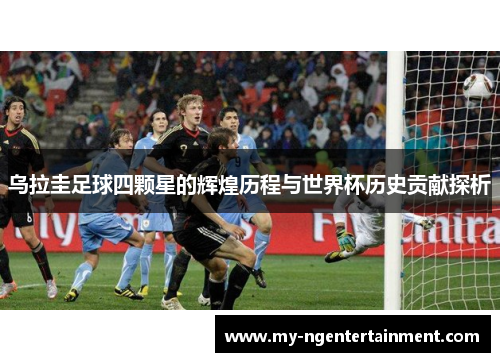 乌拉圭足球四颗星的辉煌历程与世界杯历史贡献探析