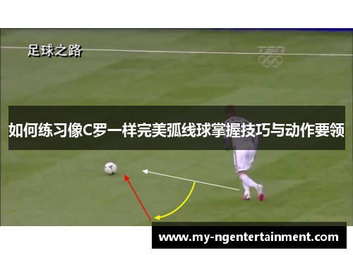 如何练习像C罗一样完美弧线球掌握技巧与动作要领