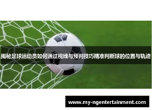 揭秘足球运动员如何通过视线与预判技巧精准判断球的位置与轨迹