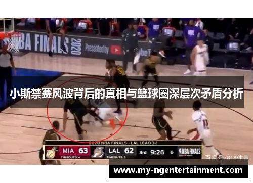 小斯禁赛风波背后的真相与篮球圈深层次矛盾分析