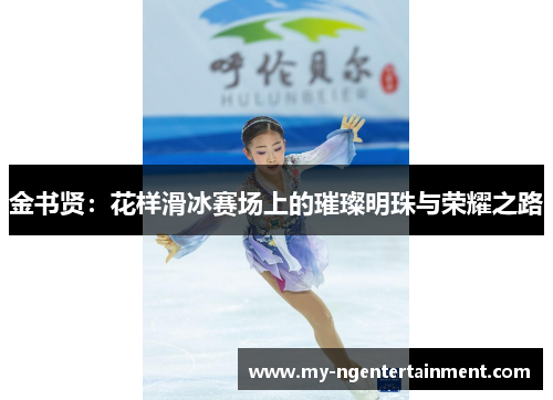 金书贤：花样滑冰赛场上的璀璨明珠与荣耀之路