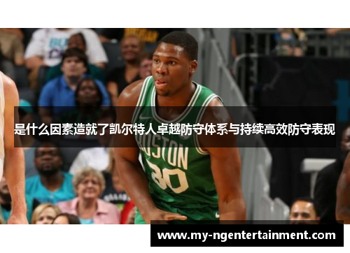 是什么因素造就了凯尔特人卓越防守体系与持续高效防守表现