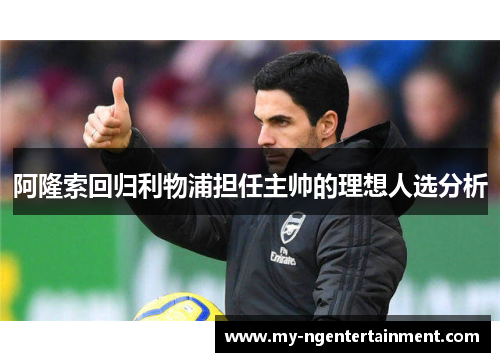 阿隆索回归利物浦担任主帅的理想人选分析