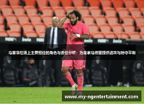 马塞洛在场上主要担任的角色与责任分析：为皇家马德里提供进攻与防守平衡