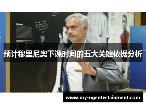 预计穆里尼奥下课时间的五大关键依据分析 预计穆里尼奥下课时间的五大关键依据分析
