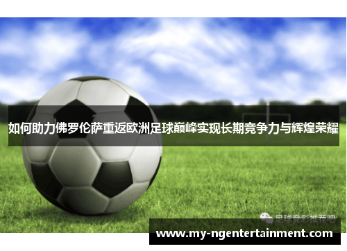 如何助力佛罗伦萨重返欧洲足球巅峰实现长期竞争力与辉煌荣耀
