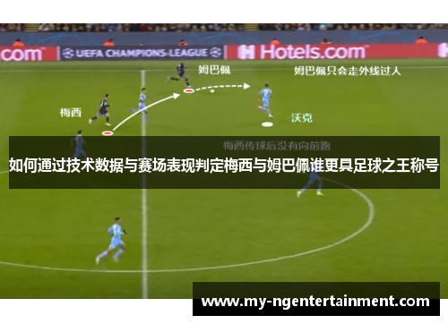 如何通过技术数据与赛场表现判定梅西与姆巴佩谁更具足球之王称号