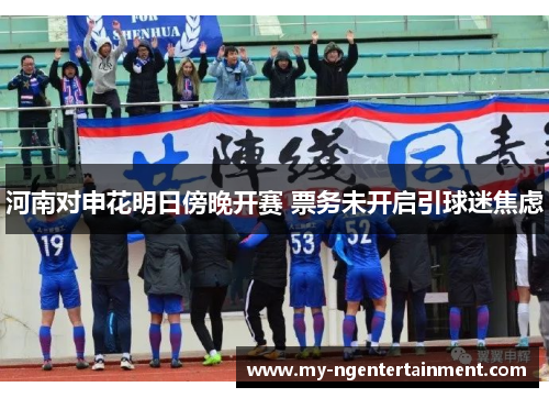 河南对申花明日傍晚开赛 票务未开启引球迷焦虑