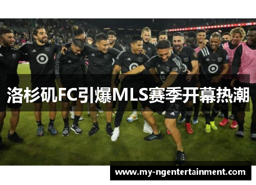 洛杉矶FC引爆MLS赛季开幕热潮 洛杉矶FC引爆MLS赛季开幕热潮