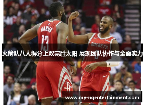 火箭队八人得分上双完胜太阳 展现团队协作与全面实力
