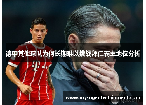 德甲其他球队为何长期难以挑战拜仁霸主地位分析 德甲其他球队为何长期难以挑战拜仁霸主地位分析