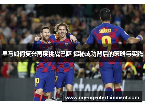 皇马如何复兴再度挑战巴萨 揭秘成功背后的策略与实践